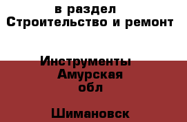  в раздел : Строительство и ремонт » Инструменты . Амурская обл.,Шимановск г.